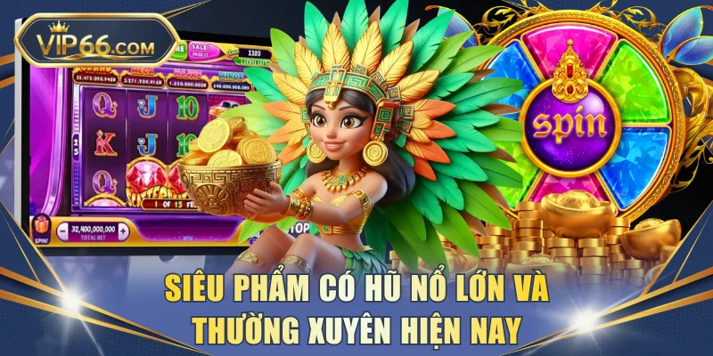 Siêu phẩm có hũ nổ lớn và thường xuyên hiện nay